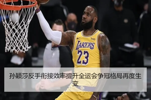 孙颖莎反手衔接效率提升全运会争冠格局再度生变